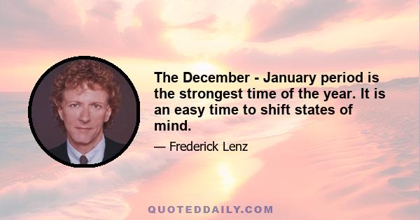 The December - January period is the strongest time of the year. It is an easy time to shift states of mind.