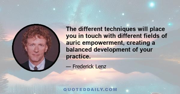 The different techniques will place you in touch with different fields of auric empowerment, creating a balanced development of your practice.