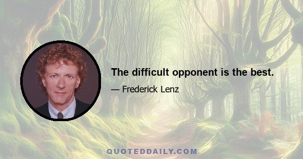 The difficult opponent is the best.