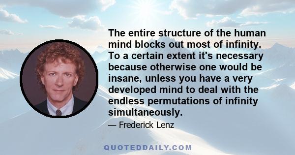 The entire structure of the human mind blocks out most of infinity. To a certain extent it's necessary because otherwise one would be insane, unless you have a very developed mind to deal with the endless permutations