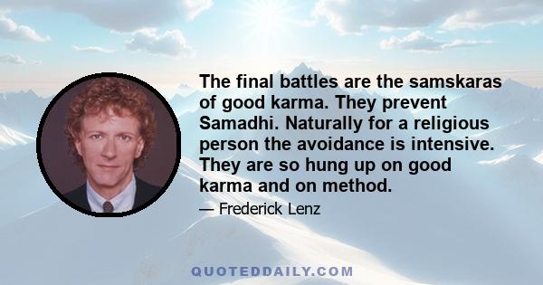 The final battles are the samskaras of good karma. They prevent Samadhi. Naturally for a religious person the avoidance is intensive. They are so hung up on good karma and on method.