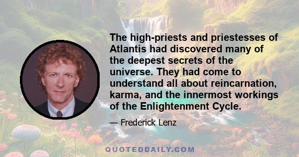 The high-priests and priestesses of Atlantis had discovered many of the deepest secrets of the universe. They had come to understand all about reincarnation, karma, and the innermost workings of the Enlightenment Cycle.