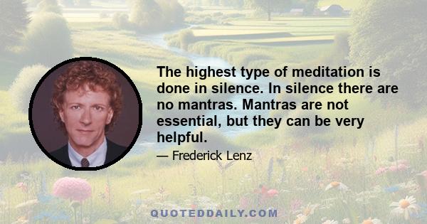 The highest type of meditation is done in silence. In silence there are no mantras. Mantras are not essential, but they can be very helpful.