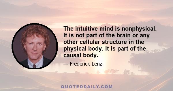 The intuitive mind is nonphysical. It is not part of the brain or any other cellular structure in the physical body. It is part of the causal body.