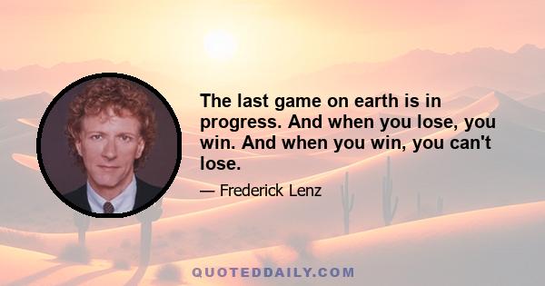 The last game on earth is in progress. And when you lose, you win. And when you win, you can't lose.