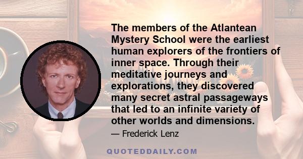 The members of the Atlantean Mystery School were the earliest human explorers of the frontiers of inner space. Through their meditative journeys and explorations, they discovered many secret astral passageways that led