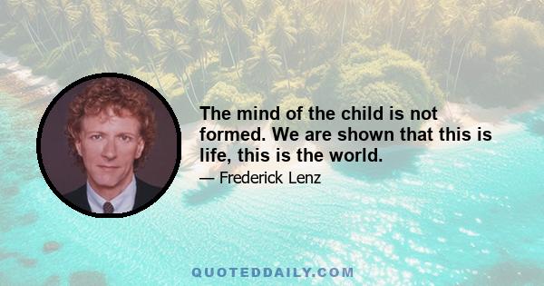 The mind of the child is not formed. We are shown that this is life, this is the world.