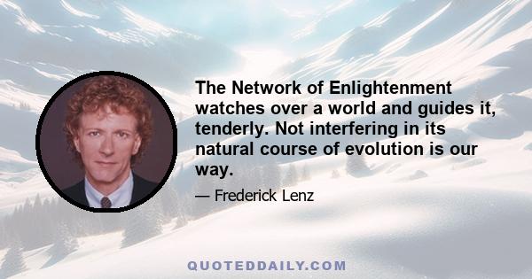 The Network of Enlightenment watches over a world and guides it, tenderly. Not interfering in its natural course of evolution is our way.