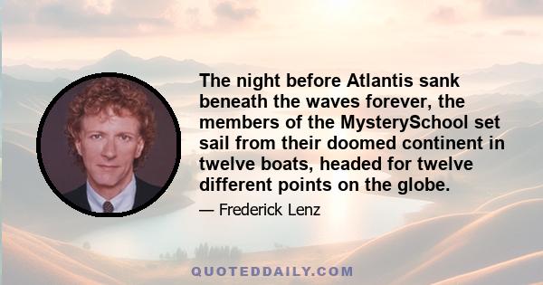 The night before Atlantis sank beneath the waves forever, the members of the MysterySchool set sail from their doomed continent in twelve boats, headed for twelve different points on the globe.