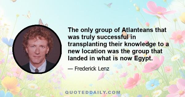 The only group of Atlanteans that was truly successful in transplanting their knowledge to a new location was the group that landed in what is now Egypt.