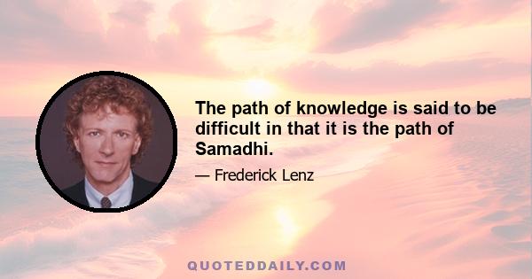 The path of knowledge is said to be difficult in that it is the path of Samadhi.