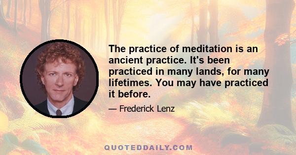 The practice of meditation is an ancient practice. It's been practiced in many lands, for many lifetimes. You may have practiced it before.