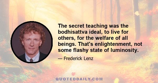 The secret teaching was the bodhisattva ideal, to live for others, for the welfare of all beings. That's enlightenment, not some flashy state of luminosity.