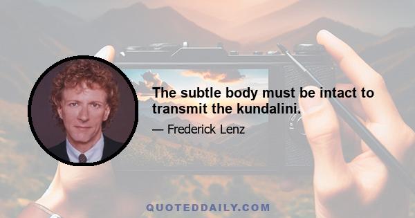 The subtle body must be intact to transmit the kundalini.