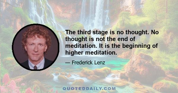 The third stage is no thought. No thought is not the end of meditation. It is the beginning of higher meditation.