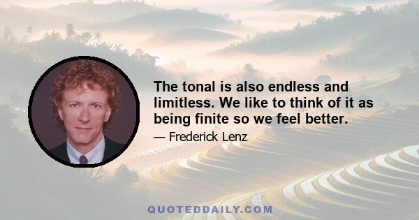 The tonal is also endless and limitless. We like to think of it as being finite so we feel better.