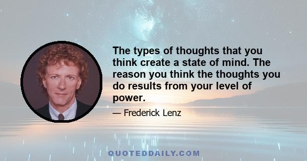 The types of thoughts that you think create a state of mind. The reason you think the thoughts you do results from your level of power.