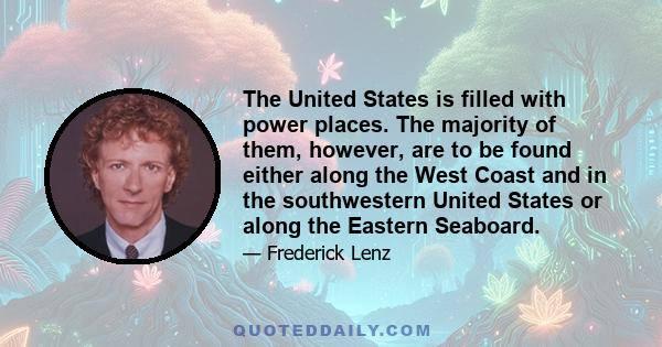 The United States is filled with power places. The majority of them, however, are to be found either along the West Coast and in the southwestern United States or along the Eastern Seaboard.