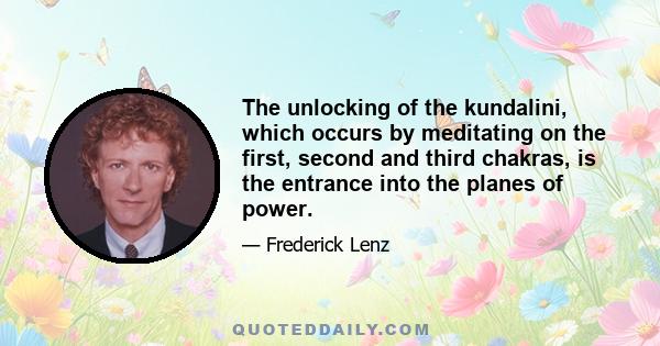 The unlocking of the kundalini, which occurs by meditating on the first, second and third chakras, is the entrance into the planes of power.