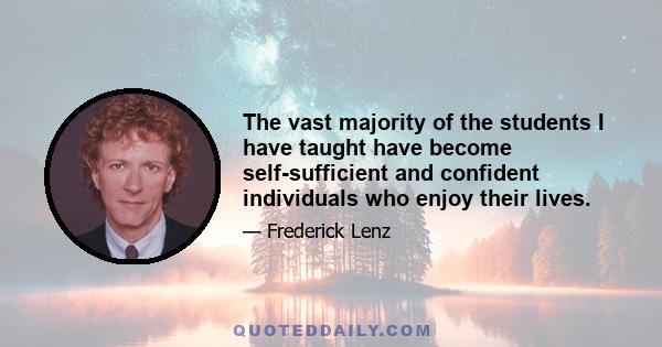 The vast majority of the students I have taught have become self-sufficient and confident individuals who enjoy their lives.