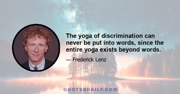 The yoga of discrimination can never be put into words, since the entire yoga exists beyond words.