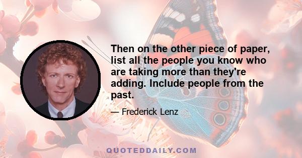 Then on the other piece of paper, list all the people you know who are taking more than they're adding. Include people from the past.