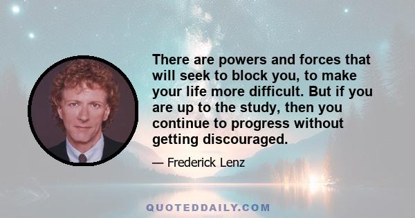 There are powers and forces that will seek to block you, to make your life more difficult. But if you are up to the study, then you continue to progress without getting discouraged.