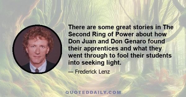 There are some great stories in The Second Ring of Power about how Don Juan and Don Genaro found their apprentices and what they went through to fool their students into seeking light.