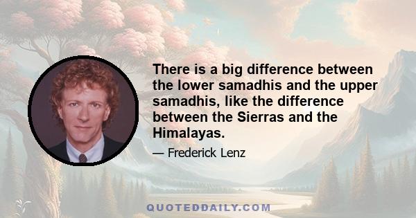 There is a big difference between the lower samadhis and the upper samadhis, like the difference between the Sierras and the Himalayas.