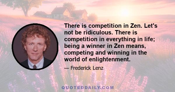 There is competition in Zen. Let's not be ridiculous. There is competition in everything in life; being a winner in Zen means, competing and winning in the world of enlightenment.