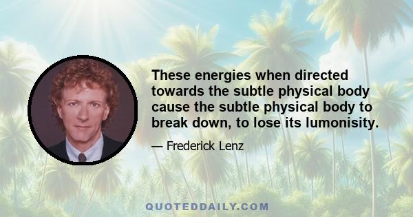 These energies when directed towards the subtle physical body cause the subtle physical body to break down, to lose its lumonisity.