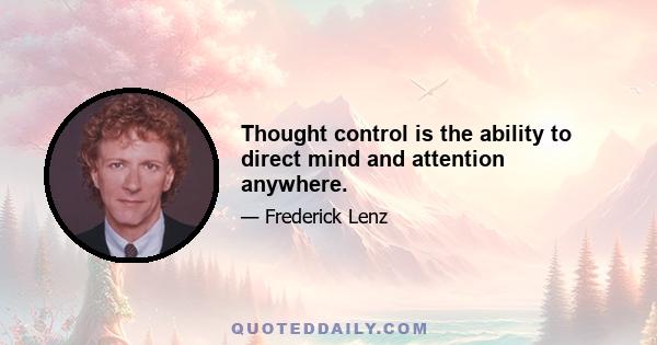 Thought control is the ability to direct mind and attention anywhere.