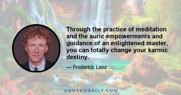 Through the practice of meditation and the auric empowerments and guidance of an enlightened master, you can totally change your karmic destiny.