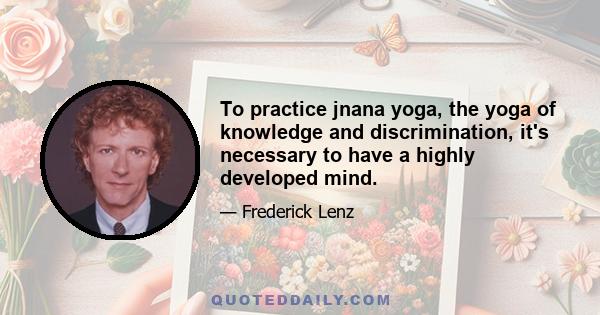 To practice jnana yoga, the yoga of knowledge and discrimination, it's necessary to have a highly developed mind.