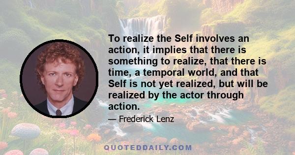 To realize the Self involves an action, it implies that there is something to realize, that there is time, a temporal world, and that Self is not yet realized, but will be realized by the actor through action.