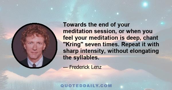 Towards the end of your meditation session, or when you feel your meditation is deep, chant Kring seven times. Repeat it with sharp intensity, without elongating the syllables.