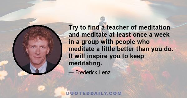 Try to find a teacher of meditation and meditate at least once a week in a group with people who meditate a little better than you do. It will inspire you to keep meditating.