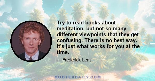 Try to read books about meditation, but not so many different viewpoints that they get confusing. There is no best way. It's just what works for you at the time.