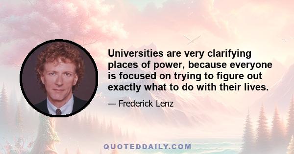 Universities are very clarifying places of power, because everyone is focused on trying to figure out exactly what to do with their lives.