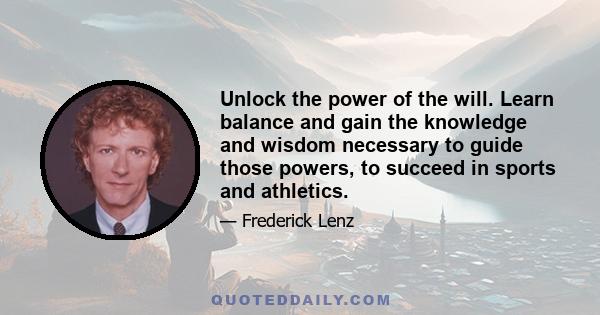 Unlock the power of the will. Learn balance and gain the knowledge and wisdom necessary to guide those powers, to succeed in sports and athletics.