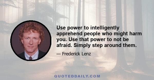 Use power to intelligently apprehend people who might harm you. Use that power to not be afraid. Simply step around them.