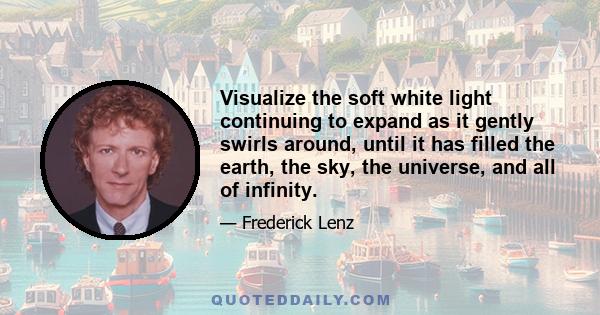 Visualize the soft white light continuing to expand as it gently swirls around, until it has filled the earth, the sky, the universe, and all of infinity.