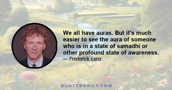 We all have auras. But it's much easier to see the aura of someone who is in a state of samadhi or other profound state of awareness.