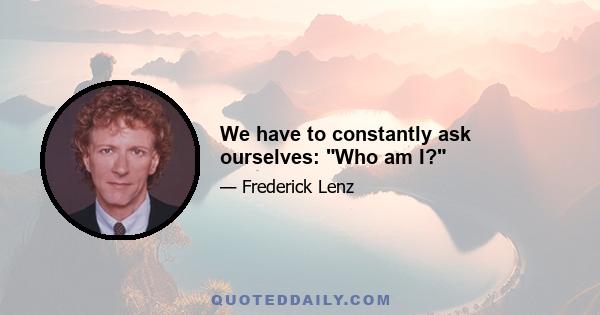 We have to constantly ask ourselves: Who am I?