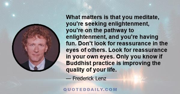 What matters is that you meditate, you're seeking enlightenment, you're on the pathway to enlightenment, and you're having fun. Don't look for reassurance in the eyes of others. Look for reassurance in your own eyes.