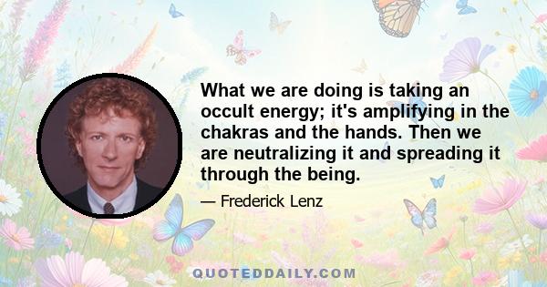 What we are doing is taking an occult energy; it's amplifying in the chakras and the hands. Then we are neutralizing it and spreading it through the being.