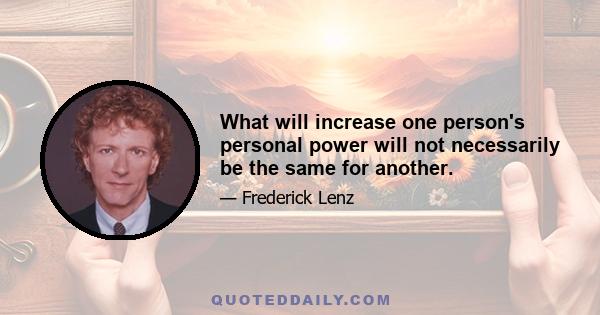 What will increase one person's personal power will not necessarily be the same for another.