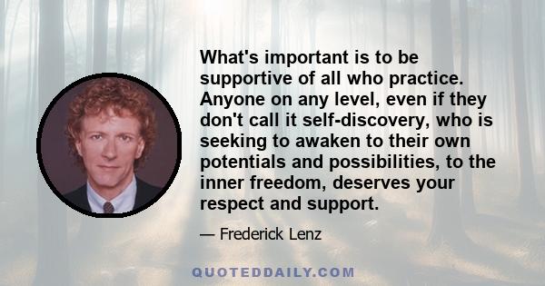 What's important is to be supportive of all who practice. Anyone on any level, even if they don't call it self-discovery, who is seeking to awaken to their own potentials and possibilities, to the inner freedom,