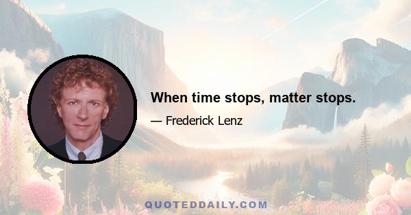 When time stops, matter stops.