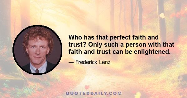 Who has that perfect faith and trust? Only such a person with that faith and trust can be enlightened.